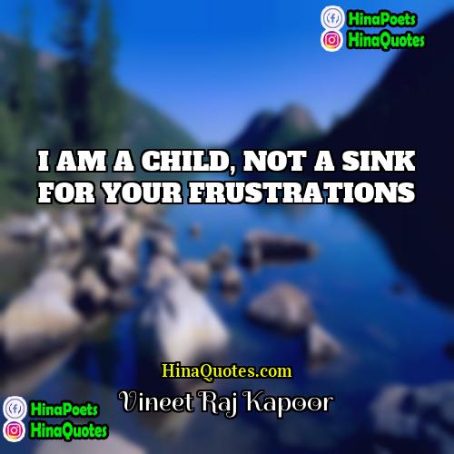 Vineet Raj Kapoor Quotes | I AM A CHILD, NOT A SINK