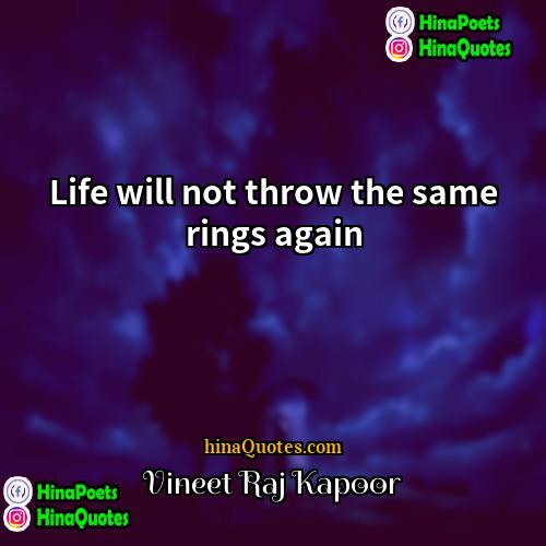 Vineet Raj Kapoor Quotes | Life will not throw the same rings