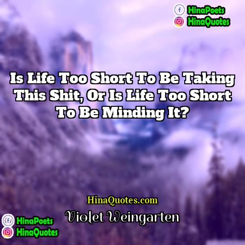 Violet Weingarten Quotes | Is life too short to be taking