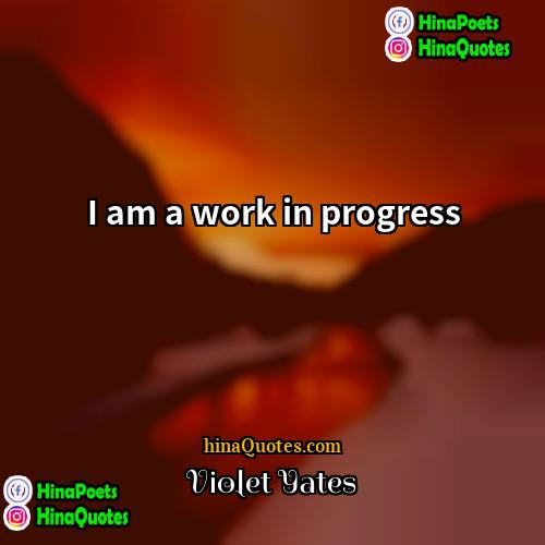 Violet Yates Quotes | I am a work in progress.
 