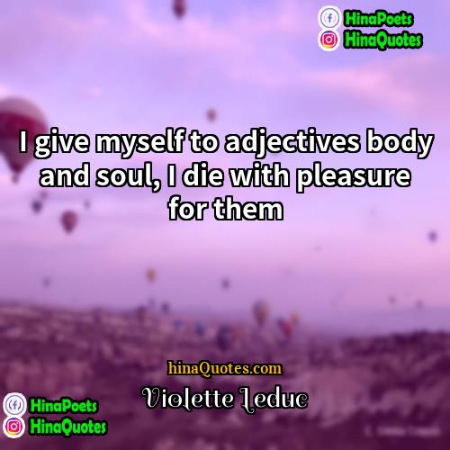 Violette Leduc Quotes | I give myself to adjectives body and