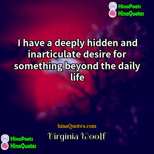 Virginia Woolf Quotes | I have a deeply hidden and inarticulate
