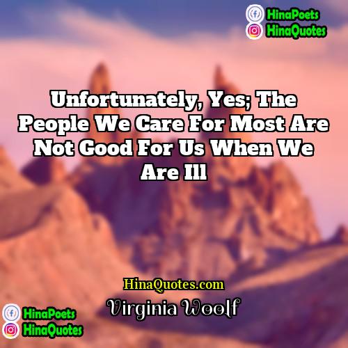 Virginia Woolf Quotes | Unfortunately, yes; the people we care for