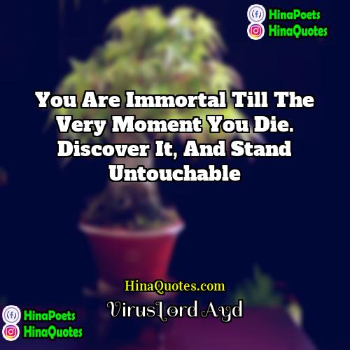 VirusLord Ayd Quotes | You are immortal till the very moment