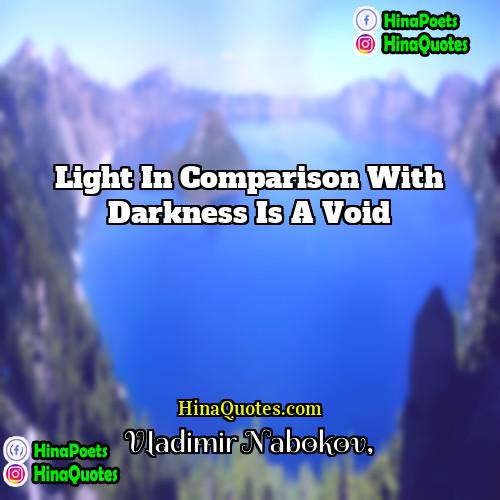Vladimir Nabokov Quotes | Light in comparison with darkness is a