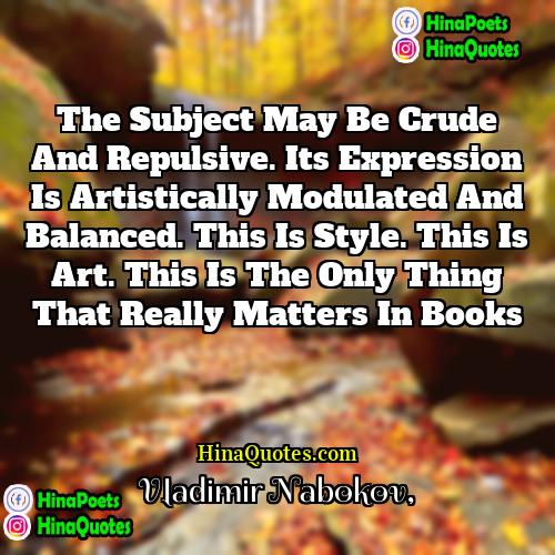 Vladimir Nabokov Quotes | The subject may be crude and repulsive.