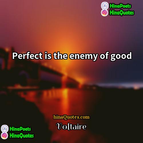 Voltaire Quotes | Perfect is the enemy of good.
 