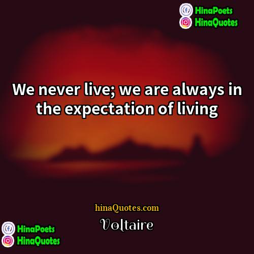 Voltaire Quotes | We never live; we are always in