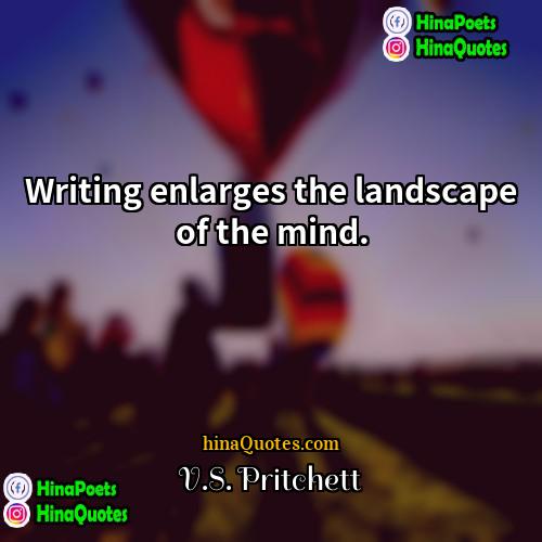 VS Pritchett Quotes | Writing enlarges the landscape of the mind.