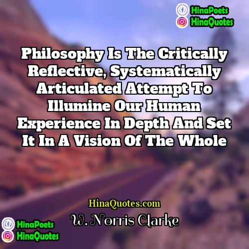 W Norris Clarke Quotes | Philosophy is the critically reflective, systematically articulated