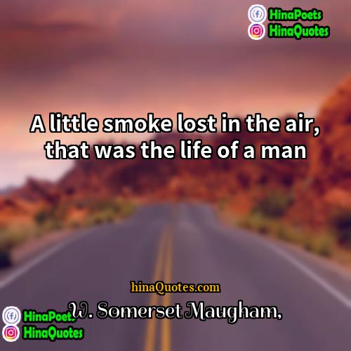 W Somerset Maugham Quotes | A little smoke lost in the air,