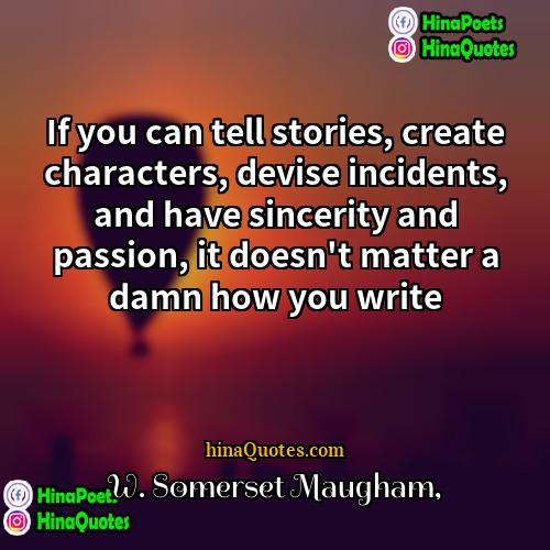 W Somerset Maugham Quotes | If you can tell stories, create characters,