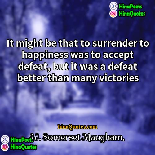 W Somerset Maugham Quotes | It might be that to surrender to