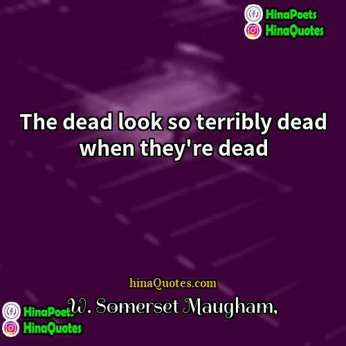 W Somerset Maugham Quotes | The dead look so terribly dead when