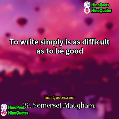 W Somerset Maugham Quotes | To write simply is as difficult as