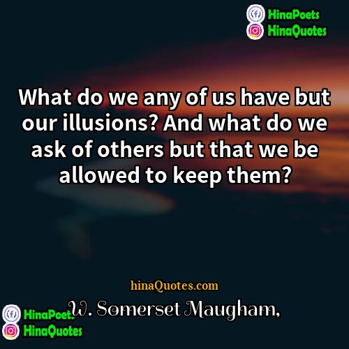W Somerset Maugham Quotes | What do we any of us have