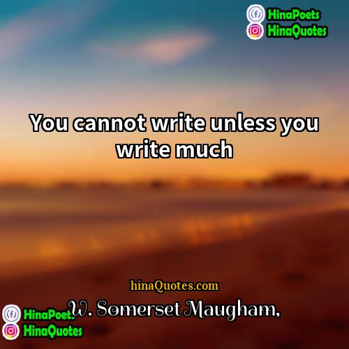 W Somerset Maugham Quotes | You cannot write unless you write much.
