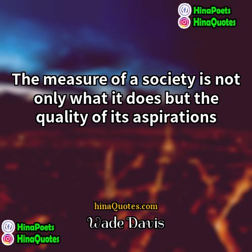 Wade Davis Quotes | The measure of a society is not