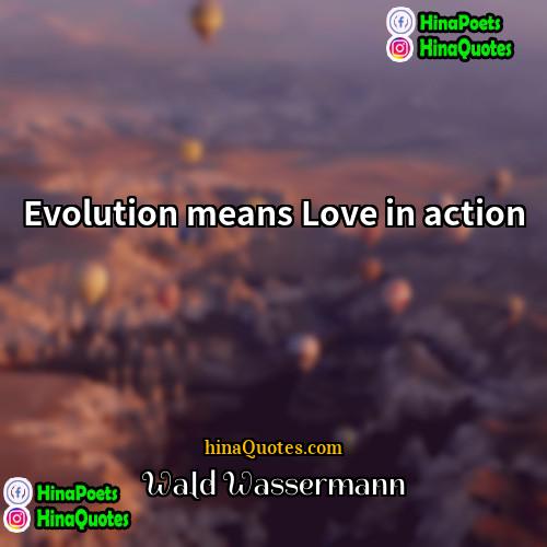 Wald Wassermann Quotes | Evolution means Love in action.
  