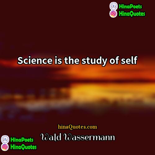 Wald Wassermann Quotes | Science is the study of self.
 