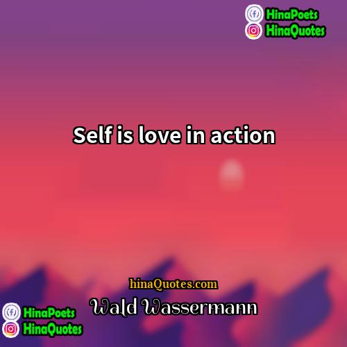 Wald Wassermann Quotes | Self is love in action.
  