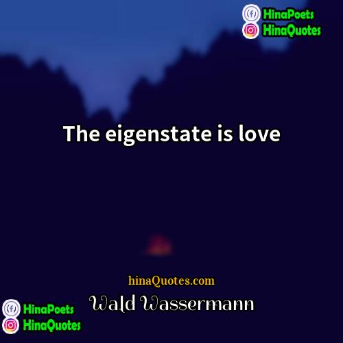 Wald Wassermann Quotes | The eigenstate is love.
  