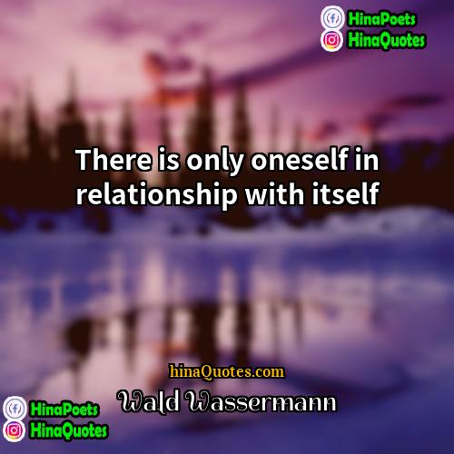 Wald Wassermann Quotes | There is only oneself in relationship with