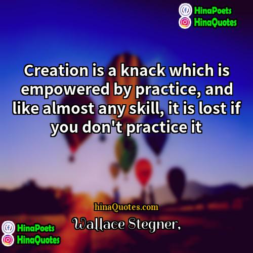 Wallace Stegner Quotes | Creation is a knack which is empowered