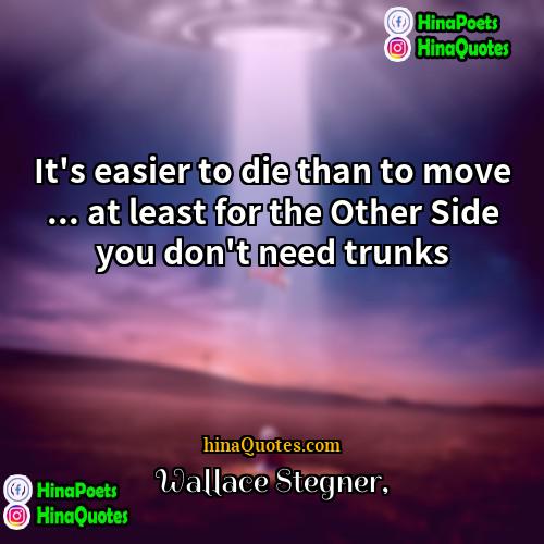 Wallace Stegner Quotes | It's easier to die than to move