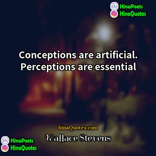Wallace Stevens Quotes | Conceptions are artificial. Perceptions are essential.
 