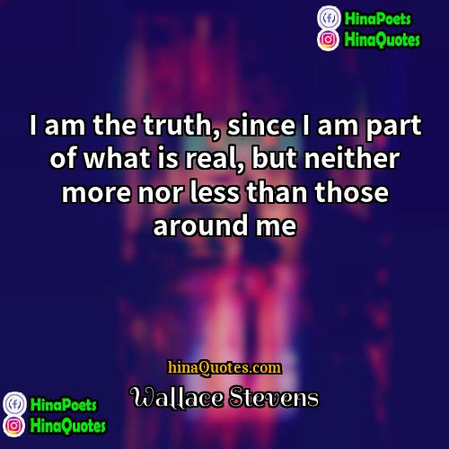 Wallace Stevens Quotes | I am the truth, since I am