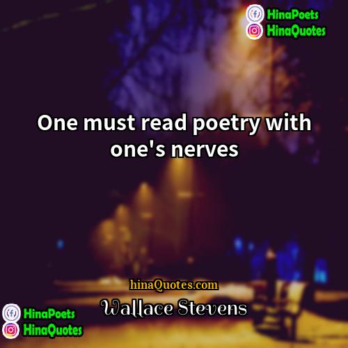 Wallace Stevens Quotes | One must read poetry with one's nerves.
