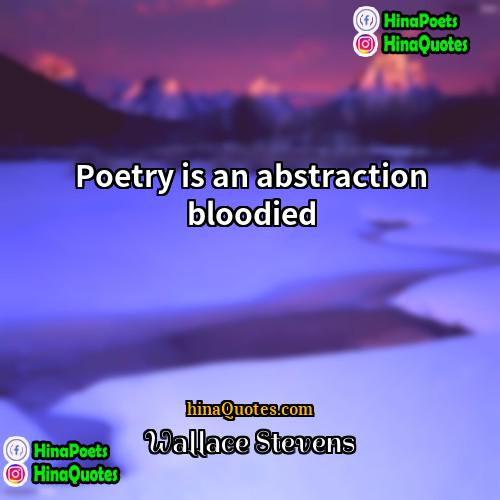 Wallace Stevens Quotes | Poetry is an abstraction bloodied.
  