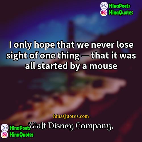 Walt Disney Company Quotes | I only hope that we never lose