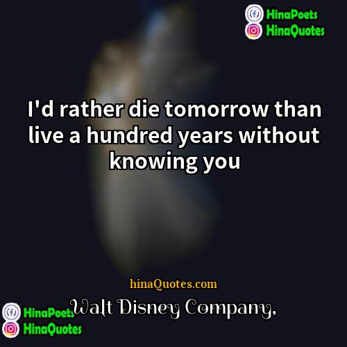 Walt Disney Company Quotes | I'd rather die tomorrow than live a