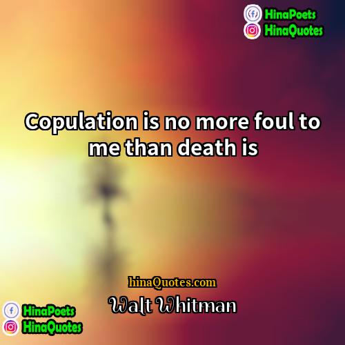 Walt Whitman Quotes | Copulation is no more foul to me