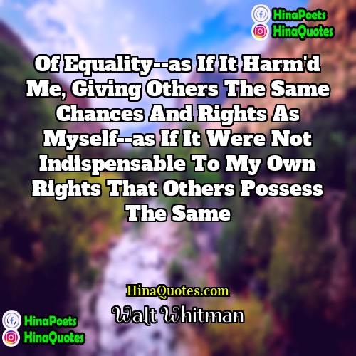 Walt Whitman Quotes | Of Equality--as if it harm'd me, giving