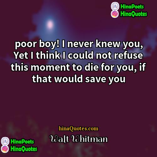 Walt Whitman Quotes | poor boy! I never knew you, Yet