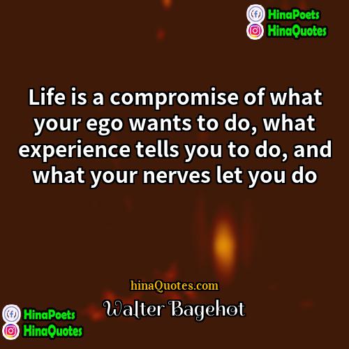 Walter Bagehot Quotes | Life is a compromise of what your