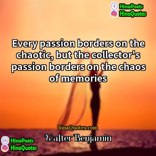 Walter Benjamin Quotes | Every passion borders on the chaotic, but