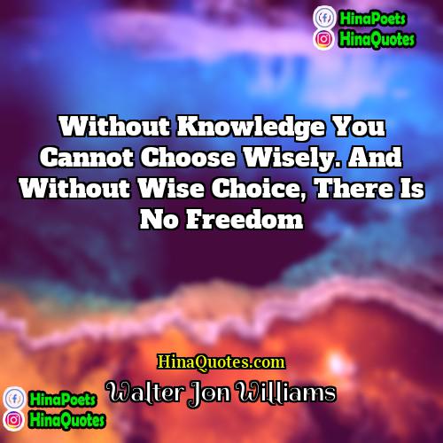 Walter Jon Williams Quotes | Without knowledge you cannot choose wisely. And