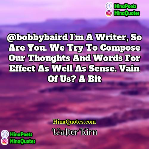 Walter Kirn Quotes | @bobbybaird i'm a writer, so are you.