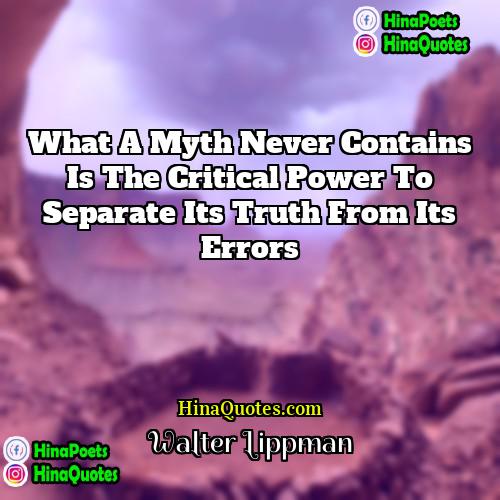 Walter Lippman Quotes | What a myth never contains is the