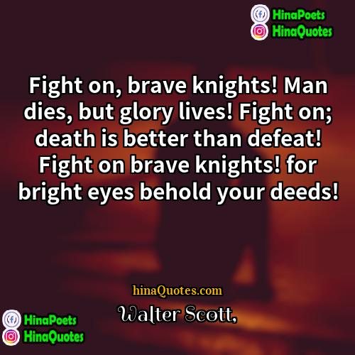 Walter Scott Quotes | Fight on, brave knights! Man dies, but