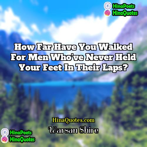 Warsan Shire Quotes | How far have you walked for men