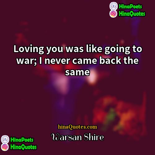 Warsan Shire Quotes | Loving you was like going to war;