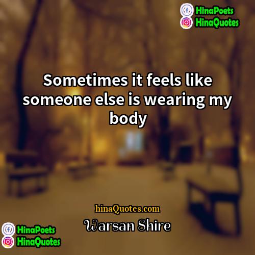 Warsan Shire Quotes | Sometimes it feels like someone else is