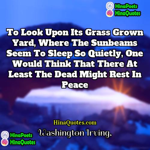 Washington Irving Quotes | To look upon its grass grown yard,