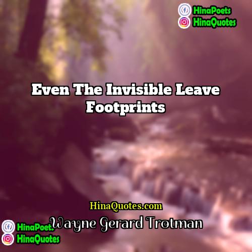 Wayne Gerard Trotman Quotes | Even the invisible leave footprints.
  