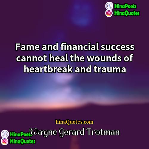 Wayne Gerard Trotman Quotes | Fame and financial success cannot heal the